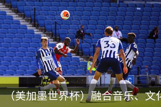 （美加墨世界杯）融合音乐、文化和足球 世界杯开幕式亮点足
